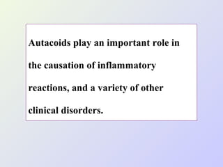 Autacoids play an important role in
the causation of inflammatory
reactions, and a variety of other
clinical disorders.

 