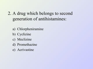 2. A drug which belongs to second
generation of antihistamines:
a)
b)
c)
d)
e)

Chlorpheniramine
Cyclizine
Meclizine
Promethazine
Acrivastine

 