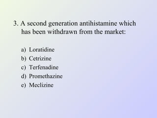 3. A second generation antihistamine which
has been withdrawn from the market:
a)
b)
c)
d)
e)

Loratidine
Cetrizine
Terfenadine
Promethazine
Meclizine

 