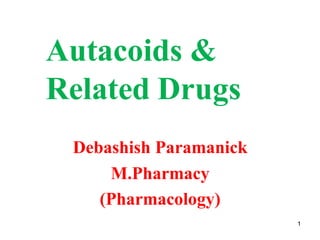 Autacoids &
Related Drugs
Debashish Paramanick
M.Pharmacy
(Pharmacology)
1
 