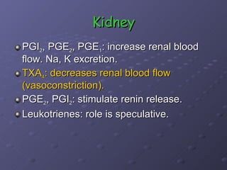 Kidney PGI 2 , PGE 2 , PGE 1 : increase renal blood flow. Na, K excretion.  TXA 4 : decreases renal blood flow (vasoconstriction). PGE 2 , PGI 2 : stimulate renin release. Leukotrienes: role is speculative.  