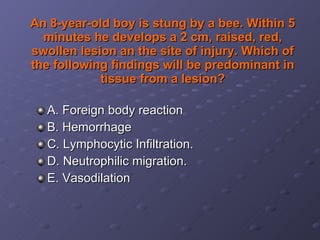 An 8-year-old boy is stung by a bee. Within 5 minutes he develops a 2 cm, raised, red, swollen lesion an the site of injury. Which of the following findings will be predominant in tissue from a lesion? A. Foreign body reaction B. Hemorrhage C. Lymphocytic Infiltration. D. Neutrophilic migration. E. Vasodilation 