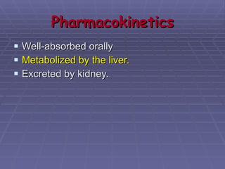 Pharmacokinetics Well-absorbed orally Metabolized by the liver. Excreted by kidney. 
