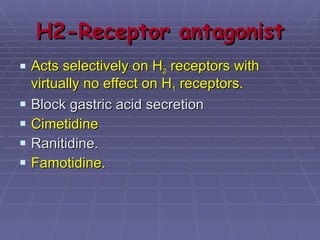 H2-Receptor antagonist Acts selectively on H 2  receptors with virtually no effect on H 1  receptors. Block gastric acid secretion Cimetidine Ranitidine. Famotidine. 