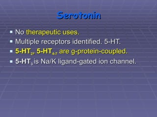 Serotonin No  therapeutic uses. Multiple receptors identified. 5-HT. 5-HT 2 , 5-HT 4-7  are g-protein-coupled. 5-HT 3  is Na/K ligand-gated ion channel. 