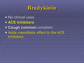Bradykinin No clinical uses. ACE Inhibitors . Cough common  complain. Adds vasodilator effect to the ACE Inhibitors. 