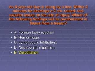 An 8-year-old boy is stung by a bee. Within 5 minutes he develops a 2 cm, raised, red, swollen lesion an the site of injury. Which of the following findings will be predominant in tissue from a lesion? A. Foreign body reaction B. Hemorrhage C. Lymphocytic Infiltration. D. Neutrophilic migration. E. Vasodilation 