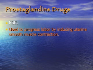 Prostaglandins Drugs PGE 2 Used to progress labor by inducing uterine smooth muscle contraction. 