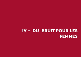 34
IV - DU BRUIT POUR LES
FEMMES
 