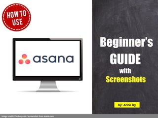 GUIDE
with
Screenshots
Beginner’s
by: Anne Uy
Image credit: Pixabay.com / screenshot from asana.com
 