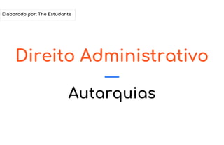 Direito Administrativo
Autarquias
Elaborado por: The Estudante
 