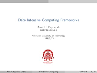 Data Intensive Computing Frameworks
Amir H. Payberah
amir@sics.se
Amirkabir University of Technology
1394/2/25
Amir H. Payberah (AUT) Data Intensive Computing 1394/2/25 1 / 95
 