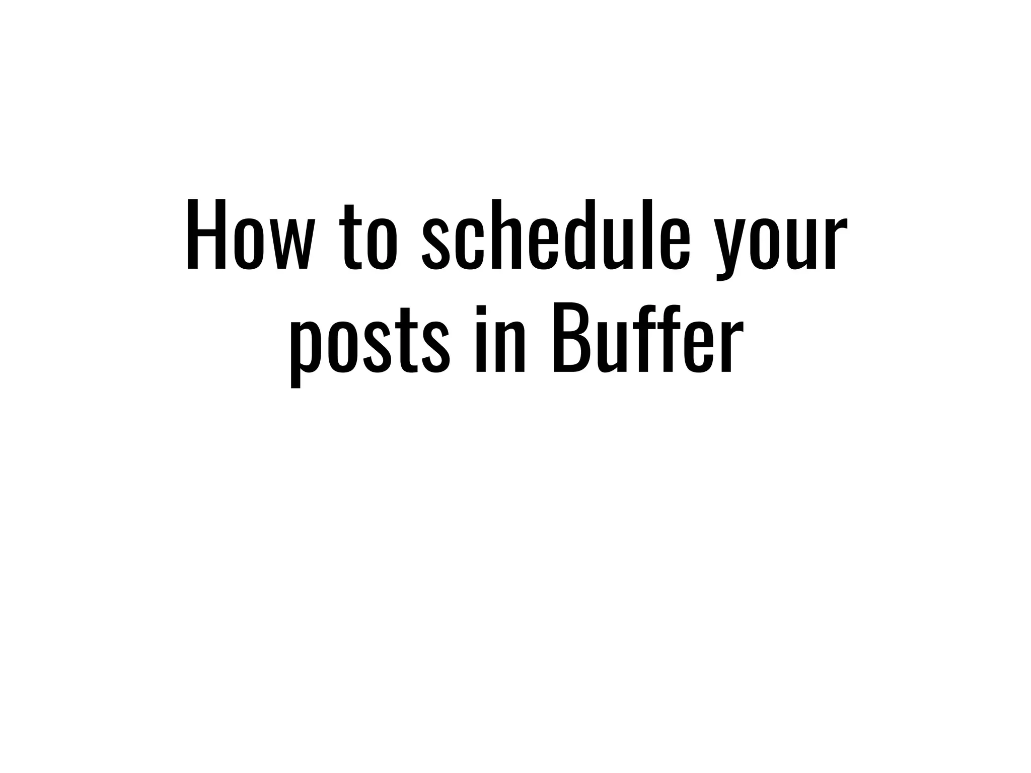 How to schedule your
posts in Buffer
 