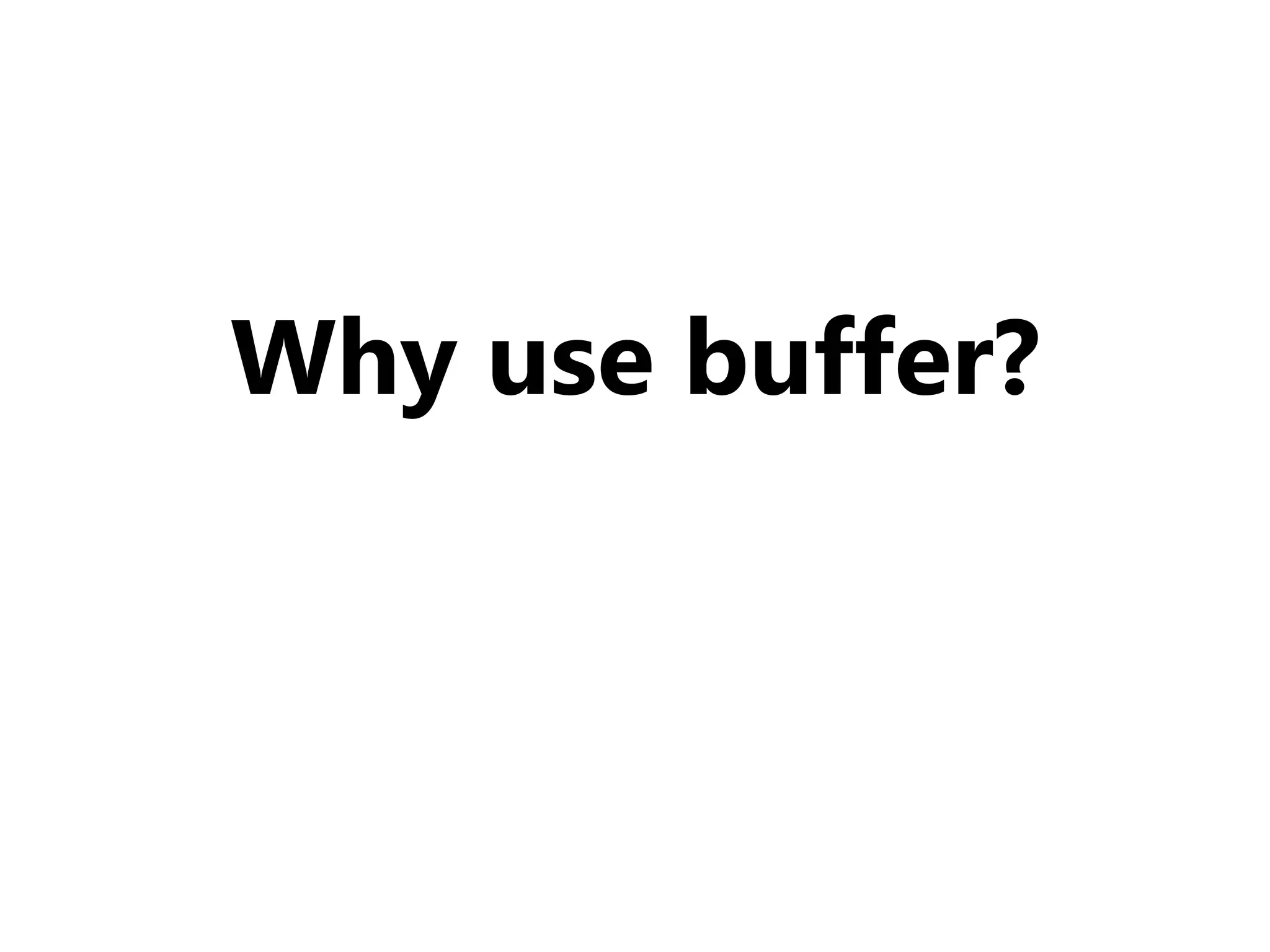 Why use buffer?
 