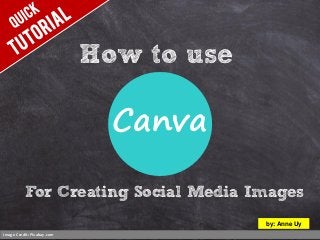 How to use
Image Credit: Pixabay.com
by: Anne Uy
For Creating Social Media Images
Canva
 