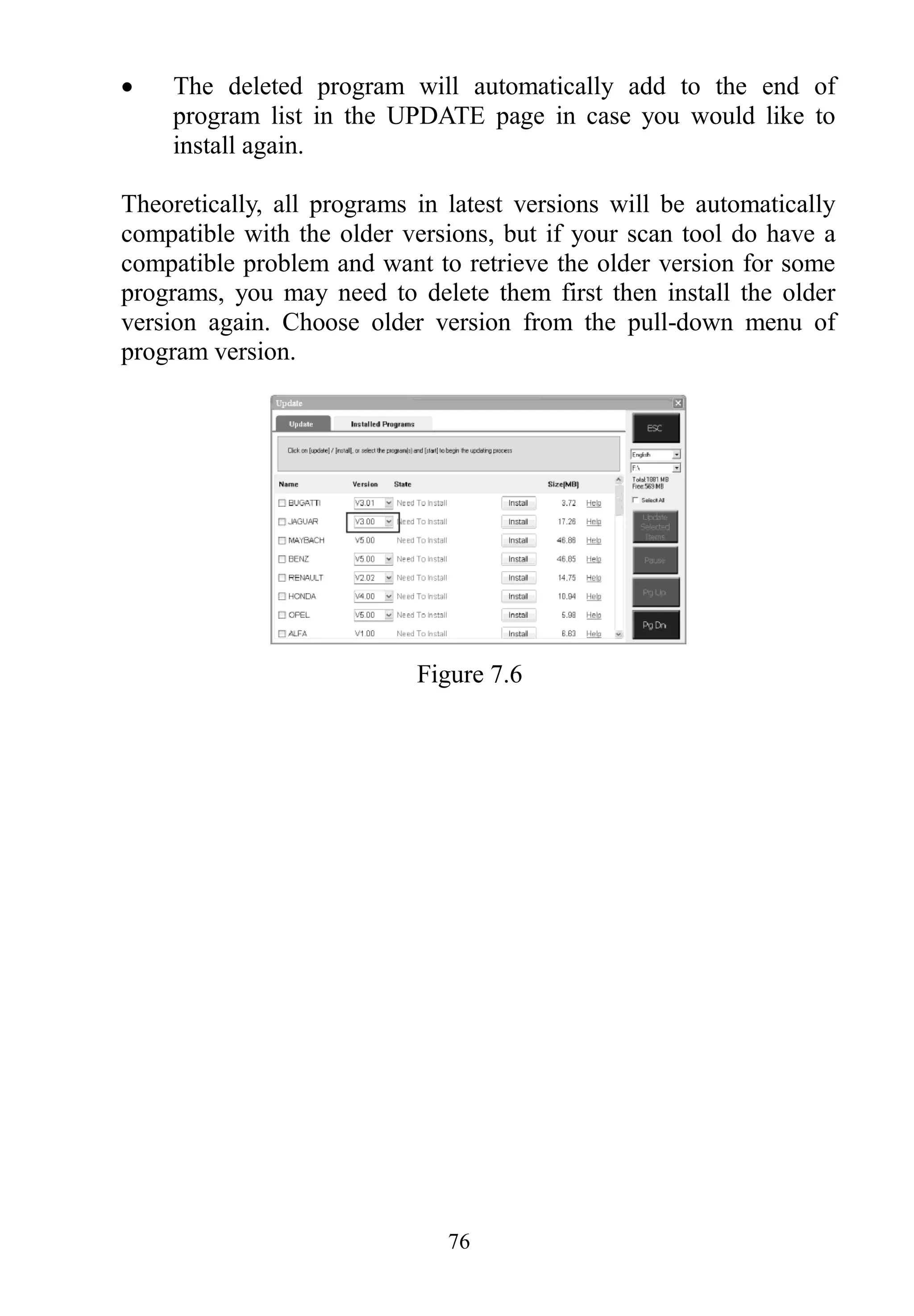 76
 The deleted program will automatically add to the end of
program list in the UPDATE page in case you would like to
install again.
Theoretically, all programs in latest versions will be automatically
compatible with the older versions, but if your scan tool do have a
compatible problem and want to retrieve the older version for some
programs, you may need to delete them first then install the older
version again. Choose older version from the pull-down menu of
program version.
Figure 7.6
 