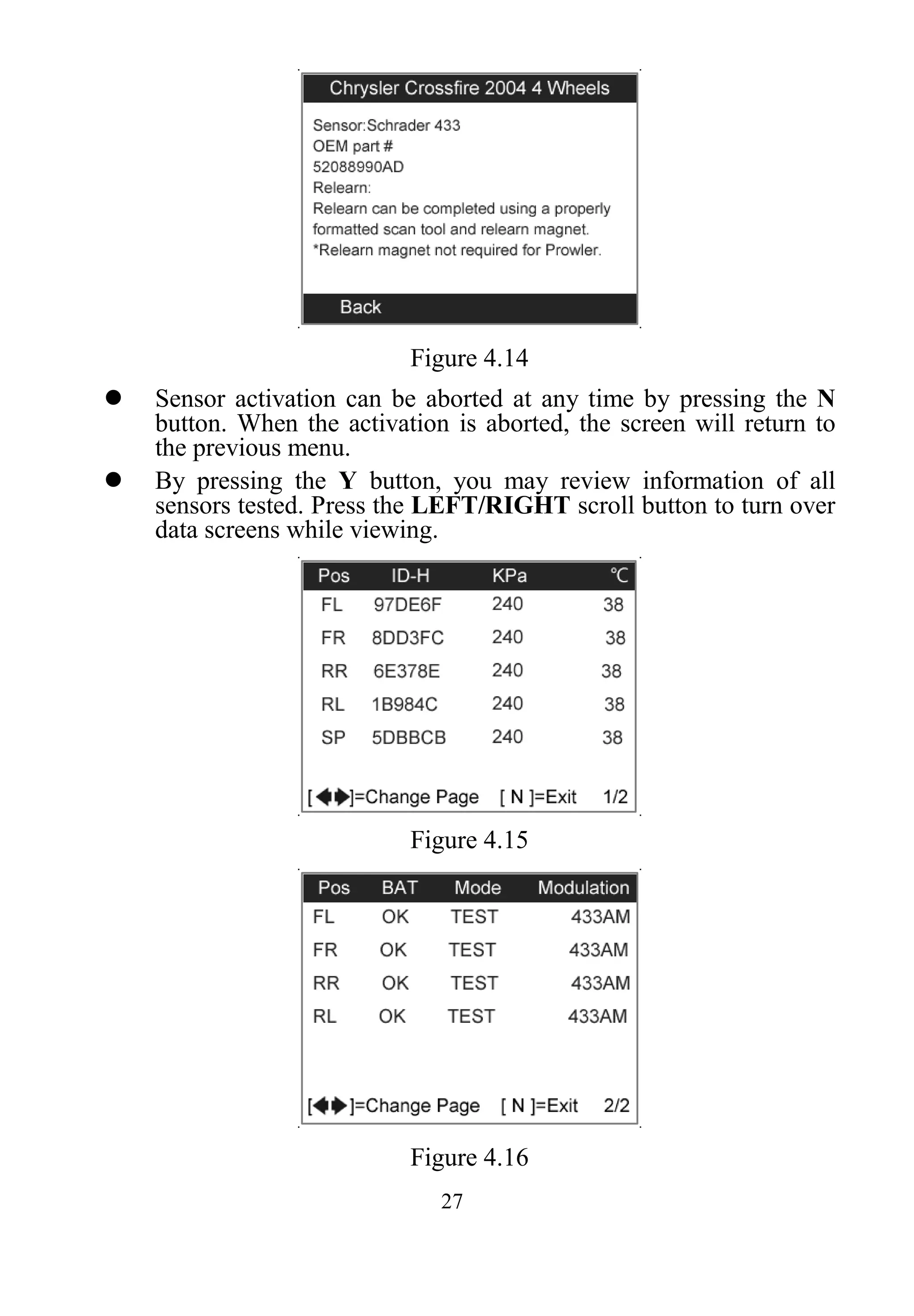 27
Figure 4.14
 Sensor activation can be aborted at any time by pressing the N
button. When the activation is aborted, the screen will return to
the previous menu.
 By pressing the Y button, you may review information of all
sensors tested. Press the LEFT/RIGHT scroll button to turn over
data screens while viewing.
Figure 4.15
Figure 4.16
 