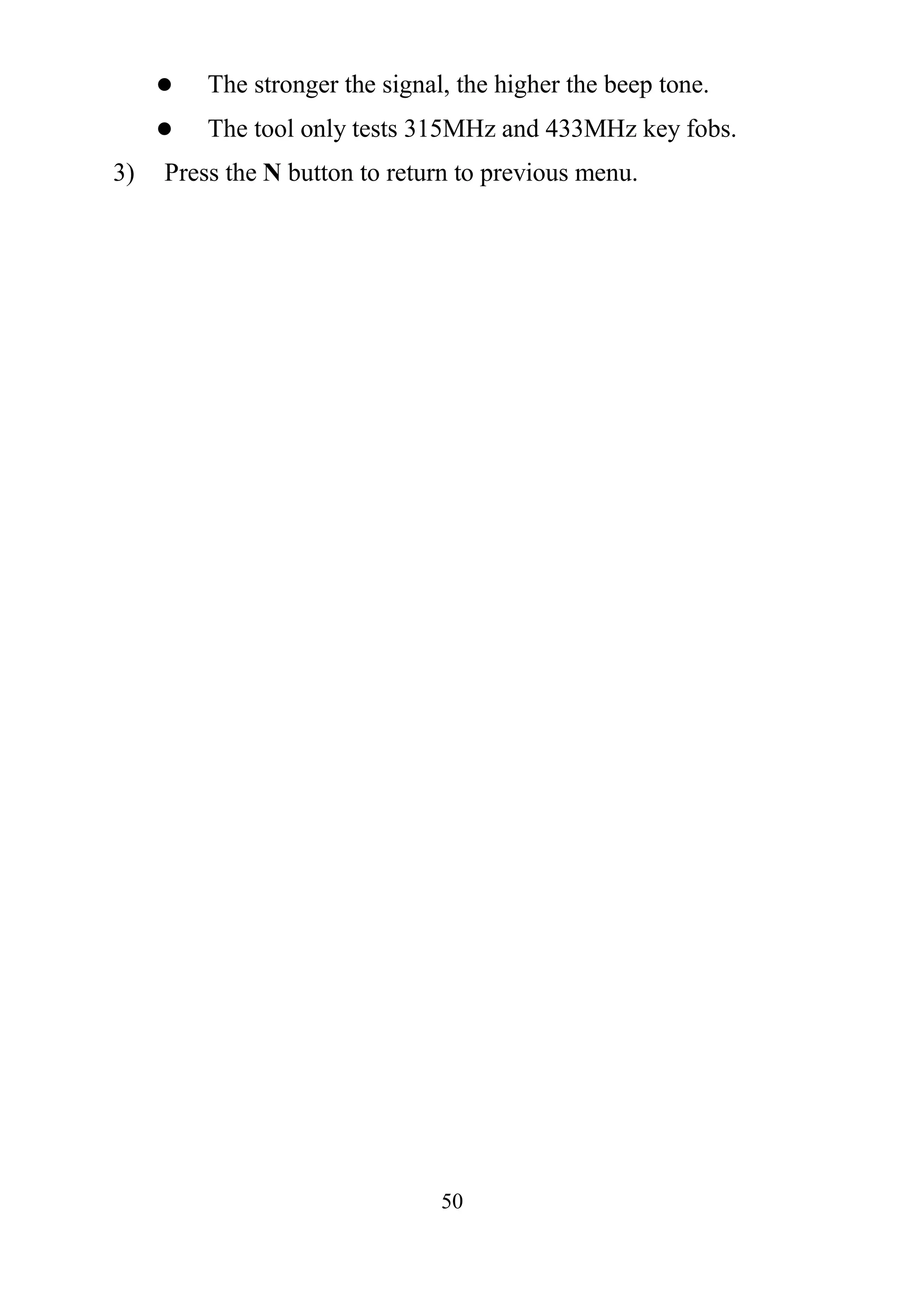50
 The stronger the signal, the higher the beep tone.
 The tool only tests 315MHz and 433MHz key fobs.
3) Press the N button to return to previous menu.
 