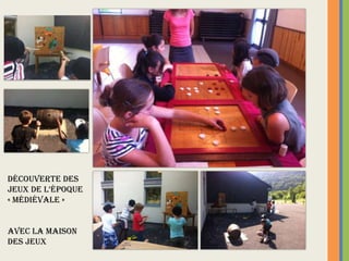 Découverte des
jEux DE l’époquE
« médiévale »
avec la Maison
des Jeux