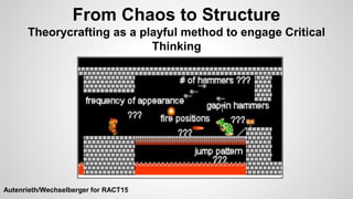 From Chaos to Structure
Theorycrafting as a playful method to engage Critical
Thinking
Autenrieth/Wechselberger for RACT15
 