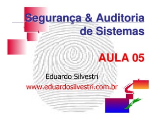 Segurança & Auditoria
         de Sistemas

                     AULA 05
    Eduardo Silvestri
www.eduardosilvestri.com.br
 