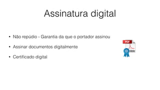 Assinatura digital
• Não repúdio - Garantia da que o portador assinou
• Assinar documentos digitalmente
• Certiﬁcado digital
 