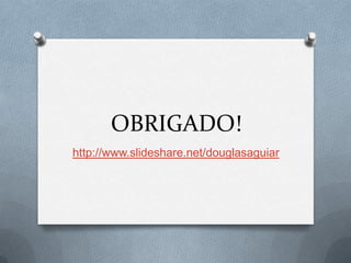 OBRIGADO!
http://www.slideshare.net/douglasaguiar
 