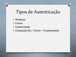Tipos de Autenticação
O Windows
O Forms
O Customizada
O Composta (Ex.: Forms + Customizada)
 