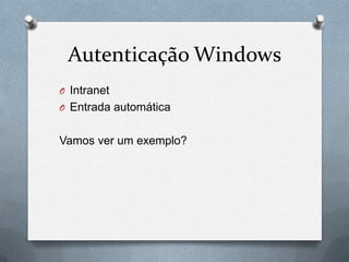 Autenticação Windows
O Intranet
O Entrada automática


Vamos ver um exemplo?
 