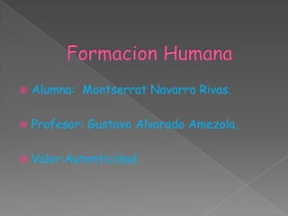    Alumna: Montserrat Navarro Rivas.

   Profesor: Gustavo Alvarado Amezola.

   Valor:Autenticidad.
 