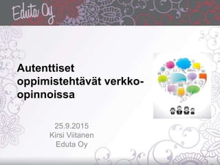 Autenttiset
oppimistehtävät verkko-
opinnoissa
25.9.2015
Kirsi Viitanen
Eduta Oy
 