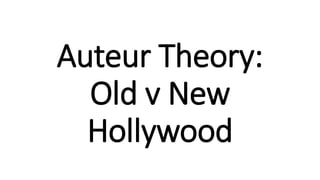 Auteur Theory:
Old v New
Hollywood
 