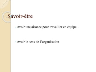 Savoir-être
• Avoir une aisance pour travailler en équipe.
• Avoir le sens de l’organisation
 