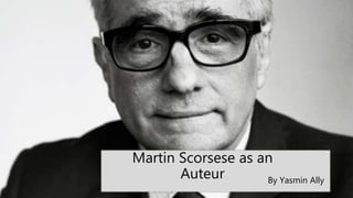 Martin Scorsese as an
Auteur By Yasmin Ally
 
