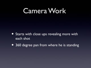 Camera Work


• Starts with close ups revealing more with
  each shot
• 360 degree pan from where he is standing
 