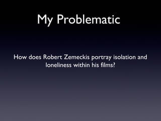 My Problematic

How does Robert Zemeckis portray isolation and
          loneliness within his films?
 