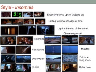 Style - Insomnia
Excessive close ups of Objects etc
Editing to show passage of time
Light at the end of the tunnel
Telephone
Flashbacks
Underwater
Chase sequence
Mist/fog
Extreme
long shots
In cars Reflections
 