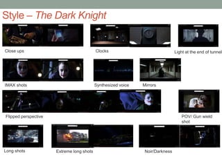 Style – The Dark Knight
Close ups Clocks Light at the end of tunnel
IMAX shots Synthesized voice Mirrors
POV/ Gun wield
shot
Flipped perspective
Extreme long shots Noir/DarknessLong shots
 