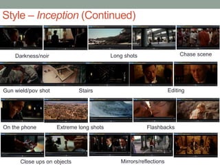 Style – Inception (Continued)
Darkness/noir Chase sceneLong shots
Gun wield/pov shot Stairs Editing
On the phone Extreme long shots Flashbacks
Close ups on objects Mirrors/reflections
 