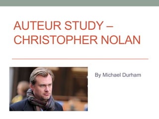 AUTEUR STUDY –
CHRISTOPHER NOLAN
By Michael Durham
 