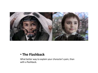 • The Flashback
What better way to explain your character's pain, than
with a flashback.
 