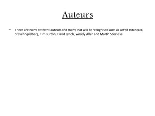 Auteurs
• There are many different auteurs and many that will be recognised such as Alfred Hitchcock,
Steven Spielberg, Tim Burton, David Lynch, Woody Allen and Martin Scorsese.
 