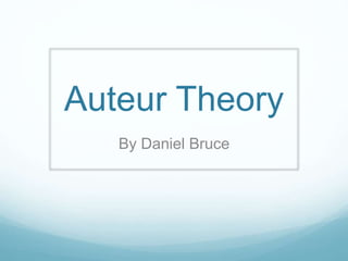 Auteur Theory 
By Daniel Bruce 
 