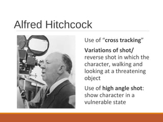 Alfred Hitchcock
Use of “cross tracking”
Variations of shot/
reverse shot in which the
character, walking and
looking at a threatening
object
Use of high angle shot:
show character in a
vulnerable state
 