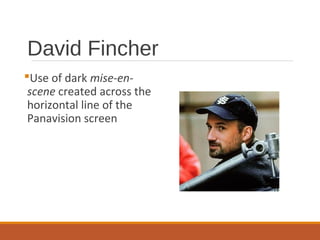 David Fincher
Use of dark mise-en-
scene created across the
horizontal line of the
Panavision screen
 