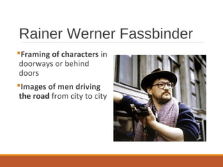 Rainer Werner Fassbinder
Framing of characters in
doorways or behind
doors
Images of men driving
the road from city to city
 