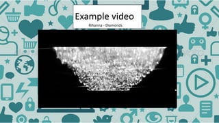 Example video
Rihanna - Diamonds
 