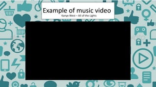 Example of music video
Kanye West – All of the Lights
 
