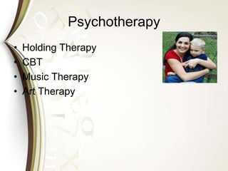 Psychotherapy
• Holding Therapy
• CBT
• Music Therapy
• Art Therapy
 