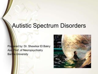 Autistic Spectrum Disorders
Prepared by: Dr. Shewikar El Bakry
Ass. Prof. of Neuropsychiatry
Banha University
 